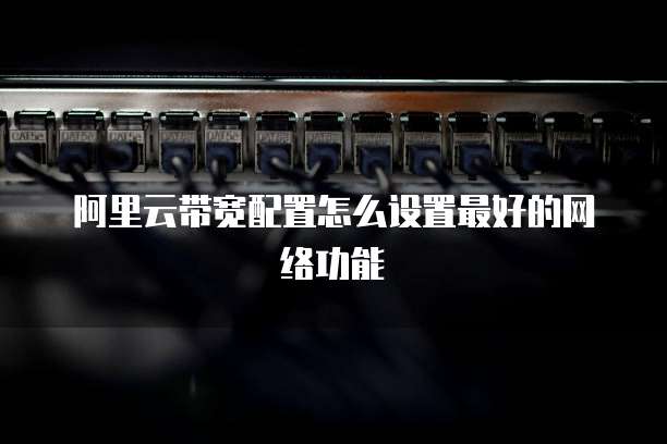 阿里云带宽配置怎么设置最好的网络功能