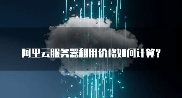 阿里云服务器租用价格如何计算?
