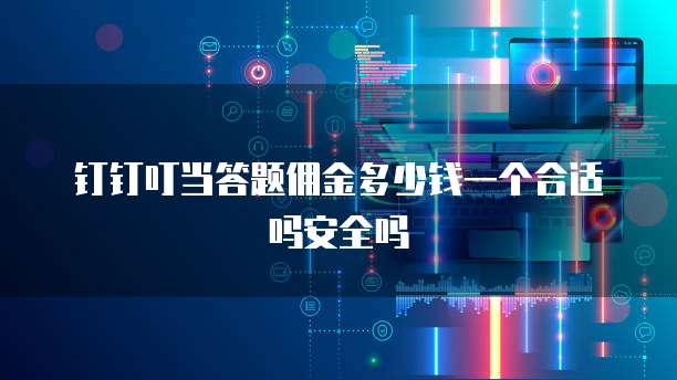 钉钉叮当答题佣金多少钱一个合适吗安全吗