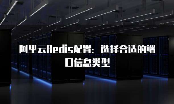 阿里云Redis配置:选择合适的端口信息类型