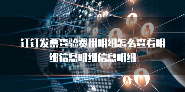 钉钉发票查验费用明细怎么查看明细信息明细信息明细
