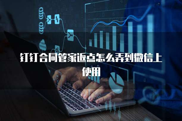 钉钉合同管家返点怎么弄到微信上使用