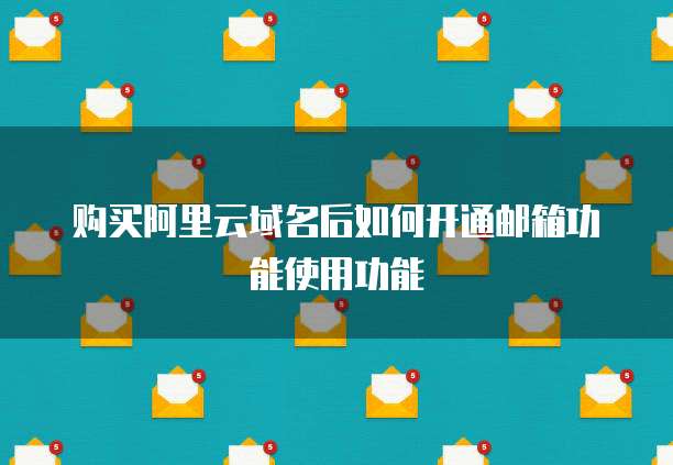 购买阿里云域名后如何开通邮箱功能使用功能
