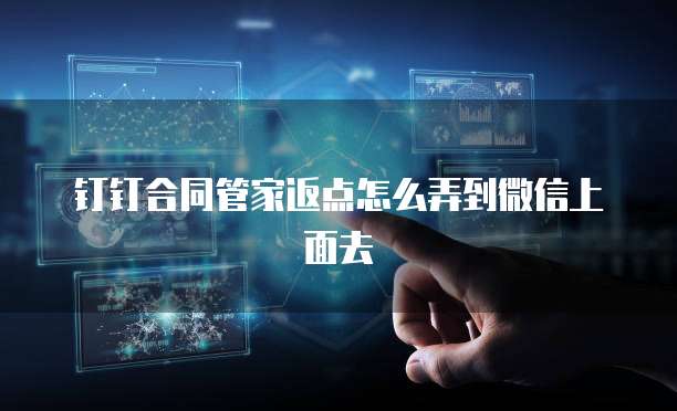 钉钉合同管家返点怎么弄到微信上面去
