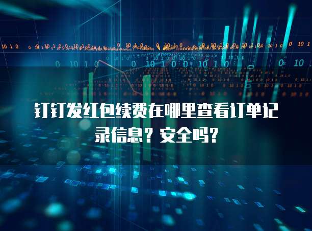 钉钉发红包续费在哪里查看订单记录信息?安全吗?