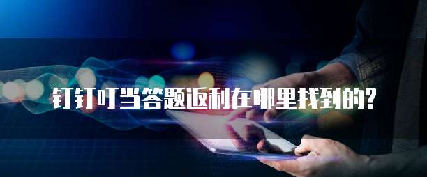 钉钉叮当答题返利在哪里找到的?