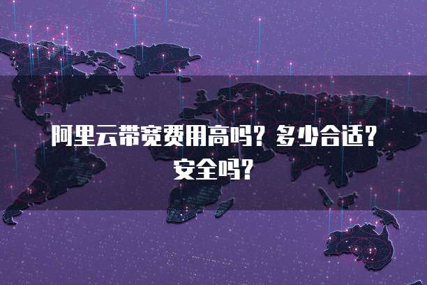 阿里云带宽费用高吗?多少合适?安全吗?