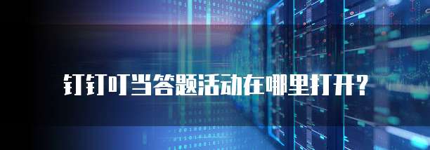 钉钉叮当答题活动在哪里打开？