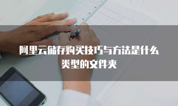 阿里云储存购买技巧与方法是什么类型的文件夹