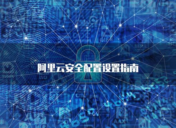 阿里云安全配置设置指南