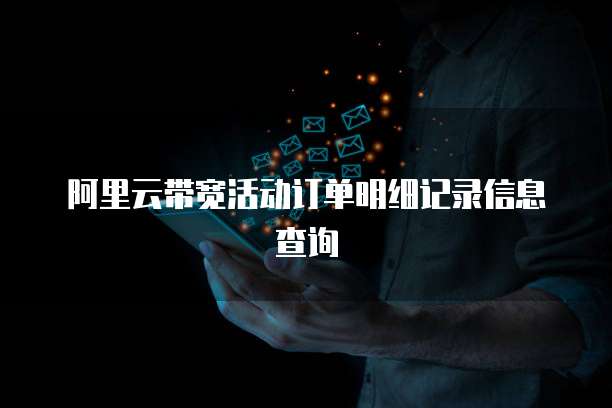 阿里云带宽活动订单明细记录信息查询