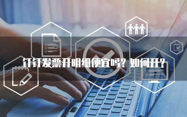 钉钉发票开明细便宜吗?如何开?