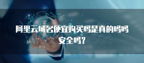 阿里云域名便宜购买吗是真的吗吗安全吗?