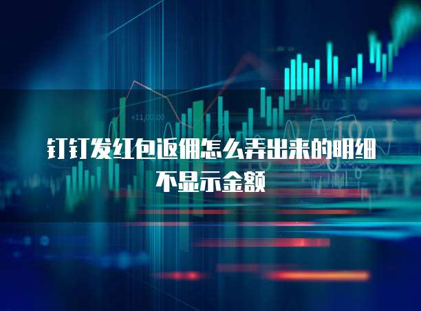 钉钉发红包返佣怎么弄出来的明细不显示金额