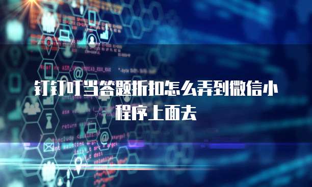 钉钉叮当答题折扣怎么弄到微信小程序上面去