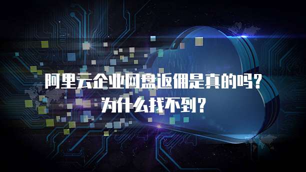 阿里云企业网盘返佣是真的吗?为什么找不到?