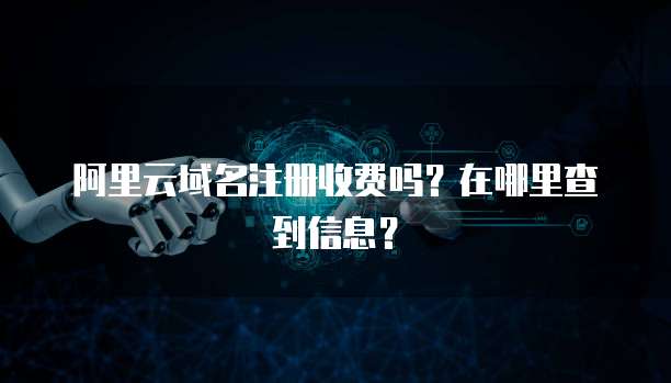 阿里云域名注册收费吗?在哪里查到信息?