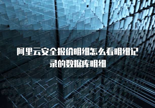 阿里云安全报价明细怎么看明细记录的数据库明细