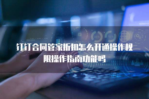 钉钉合同管家折扣怎么开通操作权限操作指南功能吗