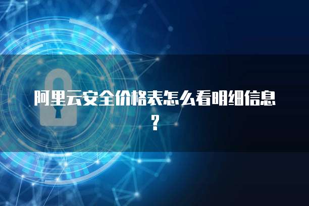阿里云安全价格表怎么看明细信息?