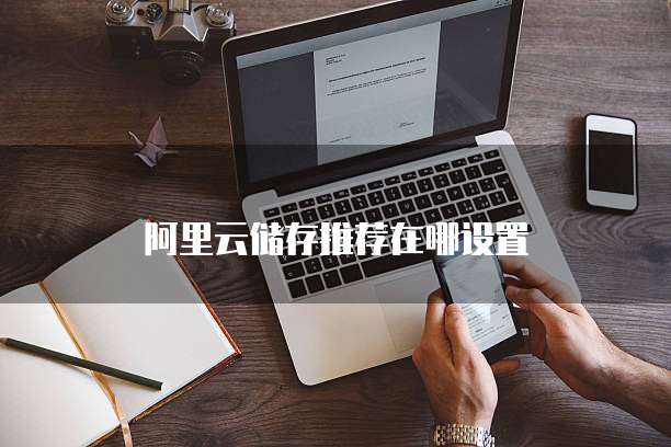 阿里云储存推荐在哪设置