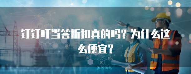 钉钉叮当答折扣真的吗?为什么这么便宜?