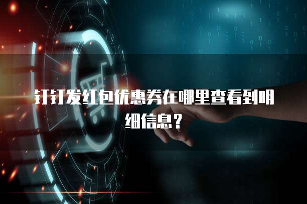 钉钉发红包优惠券在哪里查看到明细信息?