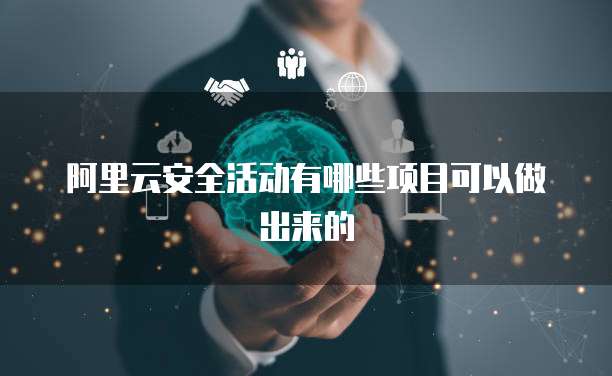 阿里云安全活动有哪些项目可以做出来的