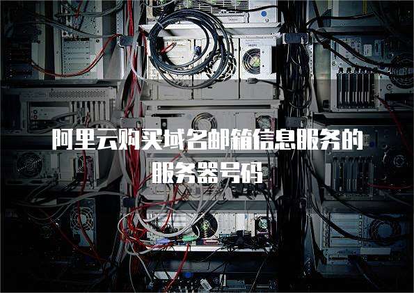 阿里云购买域名邮箱信息服务的服务器号码