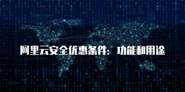 阿里云安全优惠条件:功能和用途