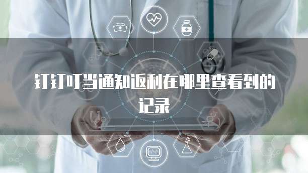 钉钉叮当通知返利在哪里查看到的记录