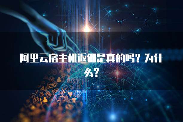 阿里云宿主机返佣是真的吗?为什么?