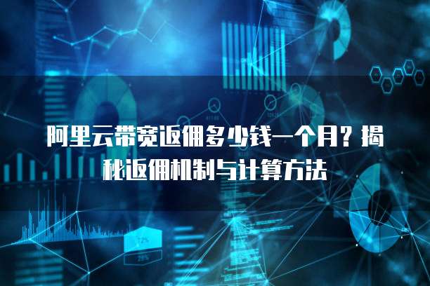 阿里云带宽返佣多少钱一个月?揭秘返佣机制与计算方法