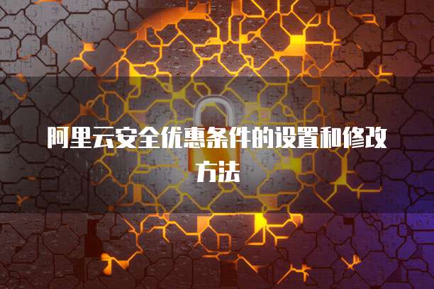 阿里云安全优惠条件的设置和修改方法
