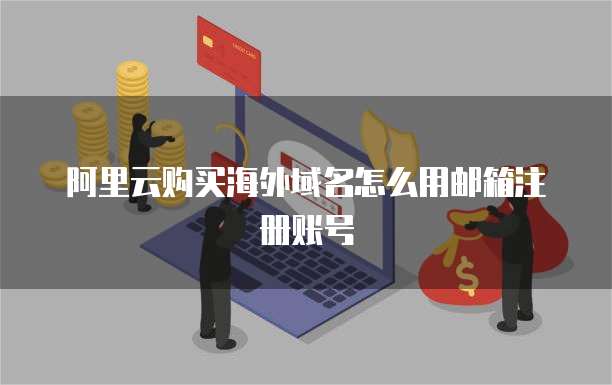 阿里云购买海外域名怎么用邮箱注册账号