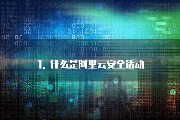 1. 什么是阿里云安全活动