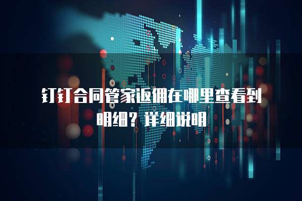 钉钉合同管家返佣在哪里查看到明细?详细说明