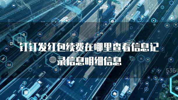 钉钉发红包续费在哪里查看信息记录信息明细信息