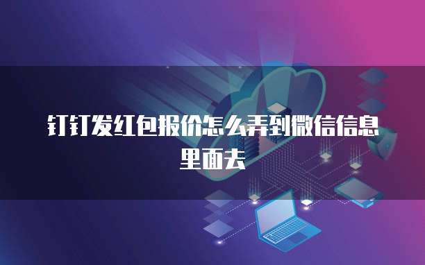 钉钉发红包报价怎么弄到微信信息里面去