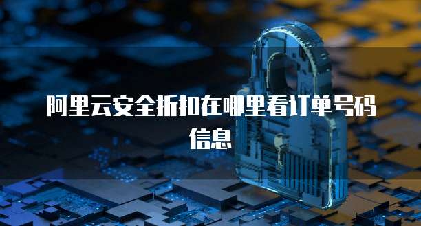 阿里云安全折扣在哪里看订单号码信息