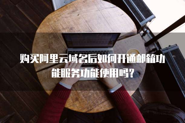 购买阿里云域名后如何开通邮箱功能服务功能使用吗?