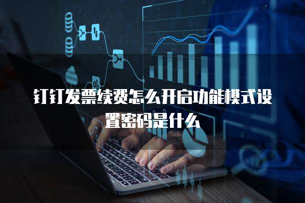 钉钉发票续费怎么开启功能模式设置密码是什么