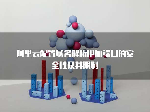 阿里云配置域名解析IP加端口的安全性及其限制