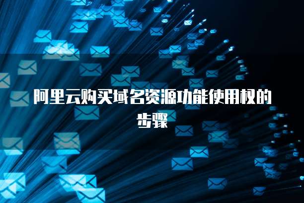 阿里云购买域名资源功能使用权的步骤