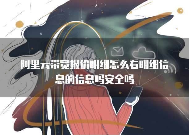 阿里云带宽报价明细怎么看明细信息的信息吗安全吗