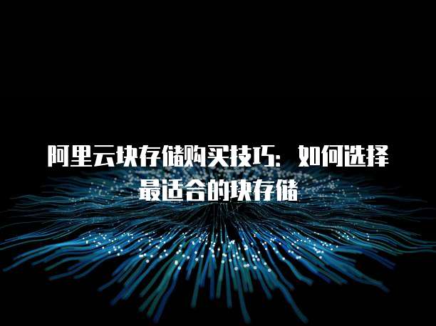 阿里云块存储购买技巧：如何选择最适合的块存储