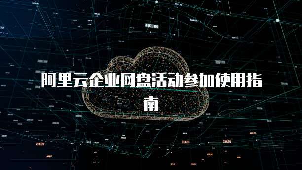 阿里云企业网盘活动参加使用指南