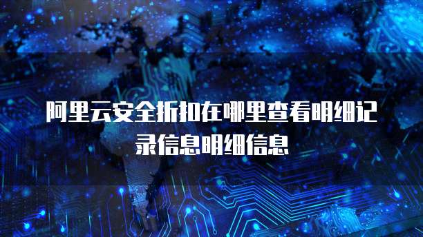 阿里云安全折扣在哪里查看明细记录信息明细信息