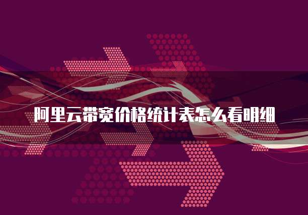 阿里云带宽价格统计表怎么看明细