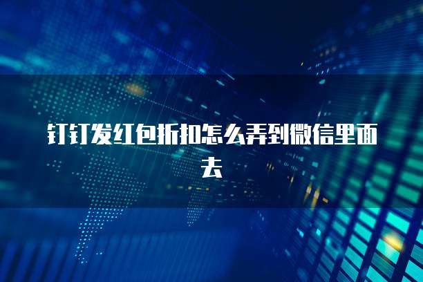 钉钉发红包折扣怎么弄到微信里面去